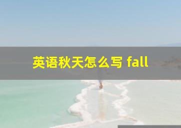 英语秋天怎么写 fall